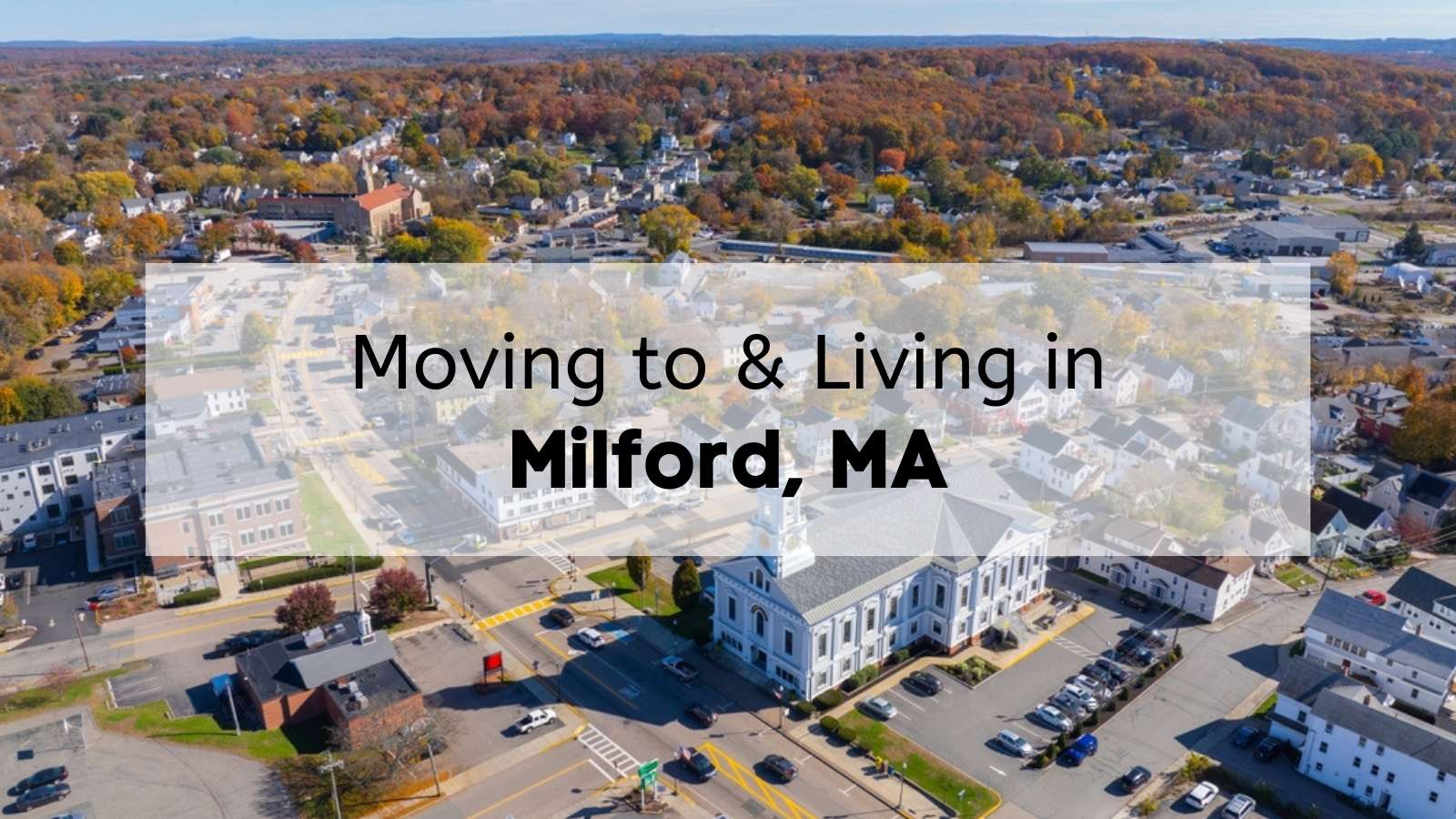 An aerial view of the town of Milford in the fall with the text, “Moving to & Living in Milford, MA,” overlaid