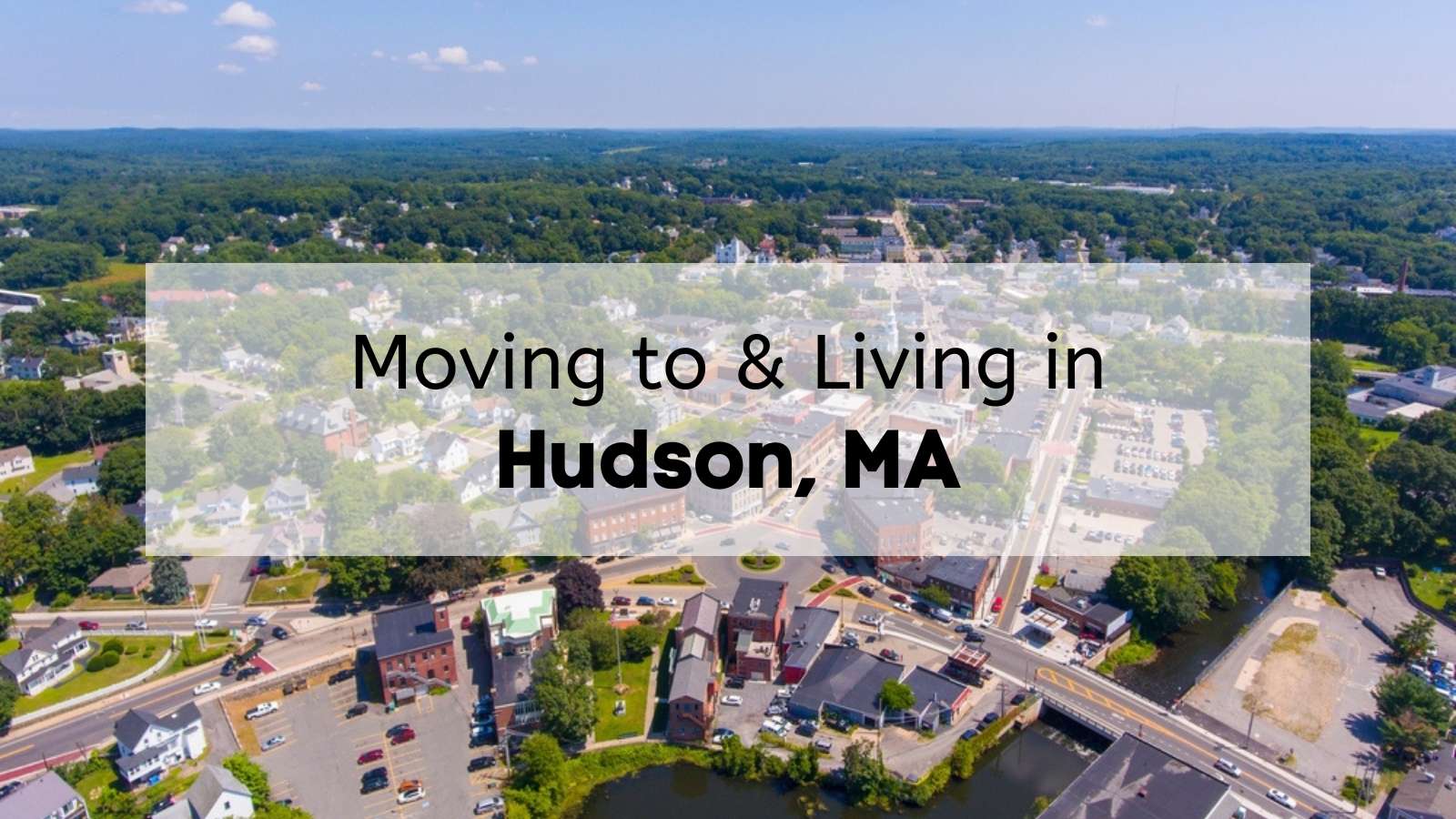 An aerial view of Hudson, with the text, "Moving to & Living in Hudson, MA," overlaid